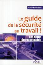 Couverture du livre « Le guide de la securité au travail ! ; les outils du responsable » de Peribere B aux éditions Afnor