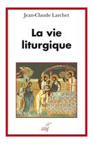 Couverture du livre « La vie liturgique » de Jean-Claude Larchet aux éditions Cerf