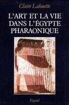 Couverture du livre « L'art et la vie dans l'egypte pharaonique - peintures et sculptures » de Claire Lalouette aux éditions Fayard