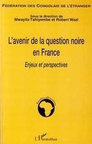 Couverture du livre « L'avenir de la question noire en France ; enjeux et perspectives » de Mwayila Tshiyembe et Robert Wazi aux éditions Editions L'harmattan