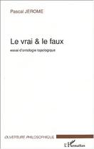 Couverture du livre « Le vrai et le faux - essai d'ontologie topologique » de Pascal Jerome aux éditions Editions L'harmattan