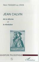 Couverture du livre « Jean Calvin ; de la réforme à la révolution » de Remi Teissier Du Cros aux éditions Editions L'harmattan