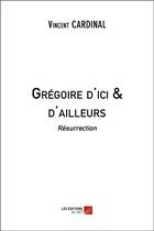 Couverture du livre « Grégoire d'ici & d'ailleurs ; résurrection » de Vincent Cardinal aux éditions Editions Du Net