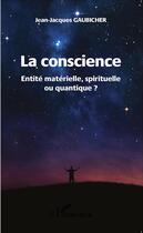 Couverture du livre « La conscience ; entité matérielle, spirituelle ou quantique ? » de Gaubicher Jean-Jacques aux éditions L'harmattan