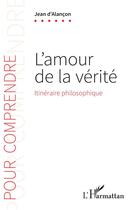 Couverture du livre « L'amour de la vérité : itinéraire philosophique » de Jean D' Alancon aux éditions L'harmattan