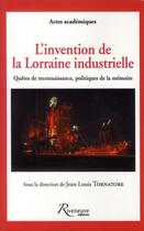 Couverture du livre « L'invention de la Lorraine industrielle ; quêtes de reconnaissance politiques de la mémoire » de Jean-Louis Tornatore aux éditions Riveneuve