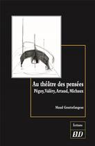 Couverture du livre « Au théâtre des pensées ; Péguy, Valéry, Artaud, Michaux » de Maud Gouttefangeas aux éditions Pu De Dijon