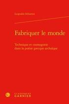 Couverture du livre « Fabriquer le monde ; technique et cosmogonie dans la poésie grecque archaïque » de Leopoldo Iribarren aux éditions Classiques Garnier