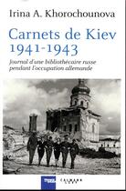 Couverture du livre « Carnets de Kiev, 1941-1943 ; journal d'une bibliothécaire russe pendant l'occupation allemande » de Khorochounova Irina aux éditions Calmann-levy