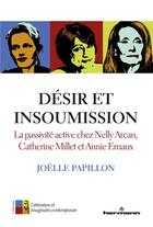 Couverture du livre « Desir et insoumission - la passivite active chez nelly arcan, catherine millet et annie ernaux » de Papillon Joelle aux éditions Hermann