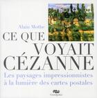 Couverture du livre « Ce que voyait Cézanne ; les paysages des impressionnistes à la lumière des cartes postales d'époque » de Alain Mothe aux éditions Reunion Des Musees Nationaux