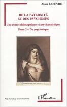 Couverture du livre « De la paternité et des psychoses : Une étude philosophique et psychanalytique - Tome 2 - Du psychotique » de Alain Lefevre aux éditions L'harmattan