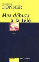 Couverture du livre « Mes débuts à la télé » de Christophe Donner aux éditions Fayard/mille Et Une Nuits