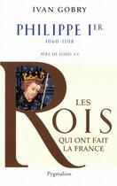 Couverture du livre « Philippe Ier ; 1060-1108 ; père de Louis VI » de Ivan Gobry aux éditions Pygmalion