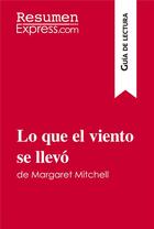 Couverture du livre « Lo que el viento se llevÃ³ de Margaret Mitchell (GuÃ­a de lectura) : Resumen y anÃ¡lisis completo » de Resumenexpress aux éditions Resumenexpress