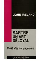 Couverture du livre « Sartre un art déloyal ; théâtralité et engagement » de Ireland John aux éditions Nouvelles Editions Place