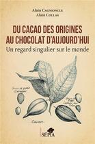 Couverture du livre « Du cacao des origines au chocolat d'aujourd'hui : un regard singulier sur le monde » de Alain Collas et Alain Cagnioncle aux éditions Sepia