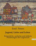 Couverture du livre « Jugend, Liebe und Leben : Korperliche, seelische und sittliche Forderungen der Gegenwart » de Emil Peters aux éditions Culturea