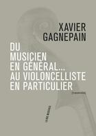 Couverture du livre « Du musicien en général... au violoncelliste en particulier » de Xavier Gagnepain aux éditions Philharmonie De Paris