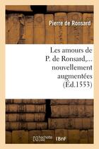 Couverture du livre « Les amours de P. de Ronsard, nouvellement augmentées (Éd.1553) » de Ronsard Pierre aux éditions Hachette Bnf