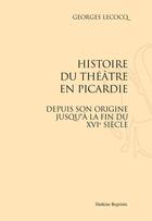Couverture du livre « Histoire du théâtre en Picardie ; depuis son origine jusqu'à la fin du XVIe siecle » de Georges Lecocq aux éditions Slatkine Reprints