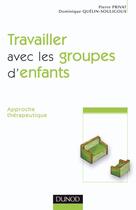 Couverture du livre « Travailler avec les groupes d'enfants - 2ème édition - Approche thérapeutique : Approche thérapeutique » de Pierre Privat et Dominique Quelin-Souligoux aux éditions Dunod