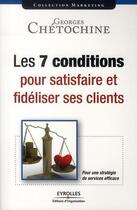 Couverture du livre « Les 7 conditions pour satisfaire et fidéliser ses clients » de Chetochine Geor aux éditions Eyrolles