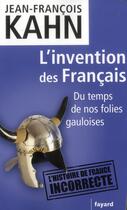 Couverture du livre « L'invention des Français ; du temps de nos folies gauloises » de Jean-Francois Kahn aux éditions Fayard