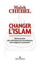 Couverture du livre « Changer l'Islam ; dictionnaire des réformateurs musulmans des origines à nos jours » de Malek Chebel aux éditions Albin Michel