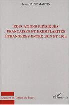 Couverture du livre « Educations physiques francaises et exemplarites etrangeres entre 1815 et 1914 » de Saint-Martin J-P. aux éditions Editions L'harmattan