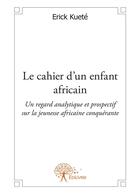 Couverture du livre « Le cahier d'un enfant africain ; un regard analytique et prospectif sur la jeunesse africaine conquérante » de Erick Kuete aux éditions Editions Edilivre