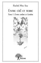 Couverture du livre « Entre ciel et terre - tome 1: entre ombre et lumiere » de Rachel Mac Kay aux éditions Edilivre