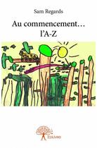 Couverture du livre « Au commencement... l'A-Z » de Sam Regards aux éditions Edilivre
