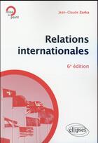 Couverture du livre « Relations internationales - 6e edition » de Jean-Claude Zarka aux éditions Ellipses