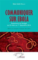 Couverture du livre « Communiquer sur ébola ; expérience du Sénégal du 23 mars au 1er décembre 2014, récit et analyse critique des faits » de Baba Galle Diallo aux éditions L'harmattan