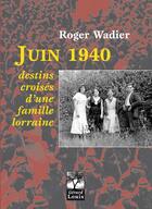 Couverture du livre « Juin 1940 ; destins croises d'une famille lorraine » de Roger Wadier aux éditions Gerard Louis