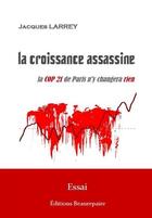 Couverture du livre « La croissance assassine ; la COP 21 de Paris n'y changera rien » de Jacques Larrey aux éditions Beaurepaire