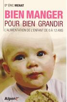 Couverture du livre « Bien manger pour bien grandir. l'alimentation de l'enfant de 0 a 12 ans » de Eric Ménat aux éditions Alpen