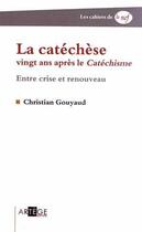 Couverture du livre « La catechese vingt ans apres le catechisme - entre crise et renouveau » de Christian Gouyaud aux éditions Artege
