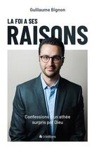 Couverture du livre « La foi a ses raisons ; confessions d'un athée surpris par Dieu » de Guillaume Bignon aux éditions Blf Europe