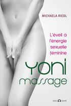 Couverture du livre « Yoni massage ; l'éveil à l'énergie sexuelle féminine » de Michaela Riedl aux éditions De L'eveil
