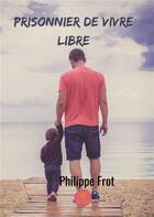 Couverture du livre « Prisonnier de vivre libre » de Philippe Frot aux éditions Le Lys Bleu