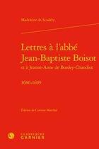 Couverture du livre « Lettres à l'abbé Jean-Baptiste Boisot et à Jeanne-Anne de Bordey-Chandiot ; 1686-1699 » de Corinne Marchal et Madeleine De Scudery aux éditions Classiques Garnier