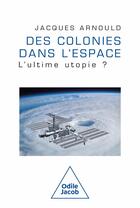 Couverture du livre « Des colonies dans l'espace : L'ultime utopie? » de Jacques Arnould aux éditions Odile Jacob