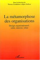 Couverture du livre « La metamorphose des organisations - design organisationnel : creer, innover, relier » de  aux éditions L'harmattan