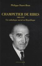 Couverture du livre « Champetier de Ribes 1882-1947 ; un chrétien social en république » de Philippe Dazet-Brun aux éditions Atlantica