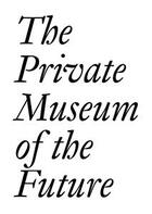 Couverture du livre « The private museum of the future » de Cristina Bechtler et Dora Imhof aux éditions Les Presses Du Reel