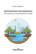 Couverture du livre « Géographies des énergies : l'Europe dans la nouvelle géographie mondiale » de Gilles Lepesant aux éditions Hermann