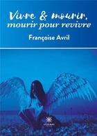 Couverture du livre « Vivre et mourir,mourir pour revivre » de Francoise Avril aux éditions Le Lys Bleu
