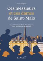 Couverture du livre « Ces messieurs et ces dames de Saint-Malo : toute l'histoire de Saint-Malo à travers onze personnages de légende » de Marc Tardieu aux éditions Bow Window